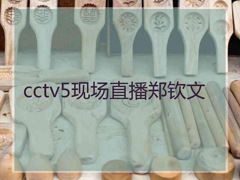 cctv5现场直播郑钦文