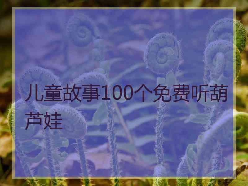 儿童故事100个免费听葫芦娃