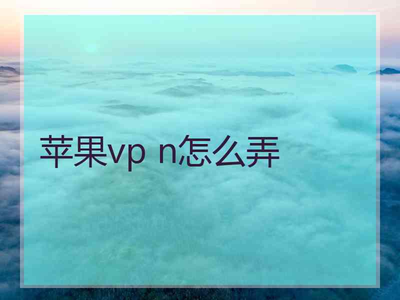 苹果vp n怎么弄