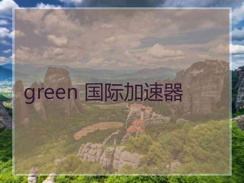 green 国际加速器