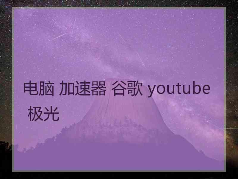 电脑 加速器 谷歌 youtube 极光