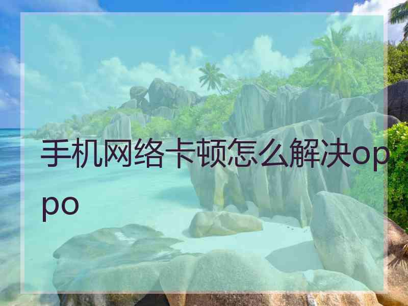 手机网络卡顿怎么解决oppo