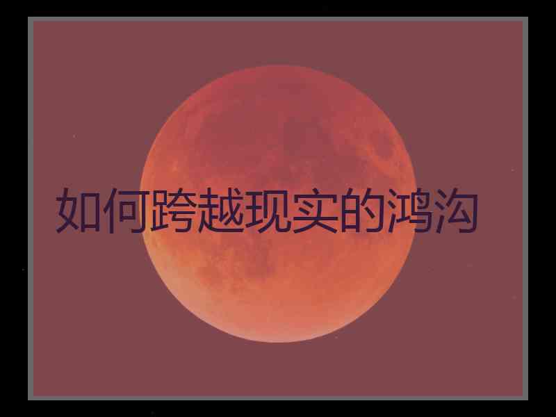 如何跨越现实的鸿沟