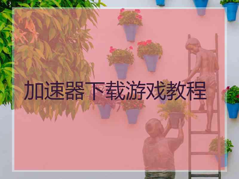 加速器下载游戏教程