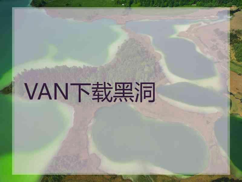 VAN下载黑洞