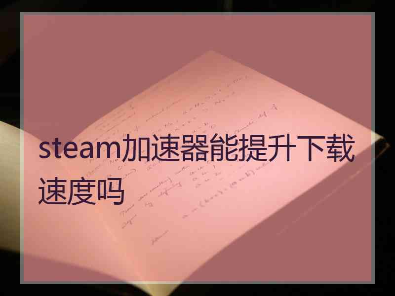 steam加速器能提升下载速度吗