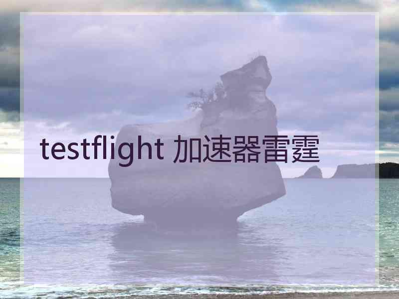 testflight 加速器雷霆