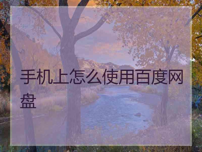 手机上怎么使用百度网盘