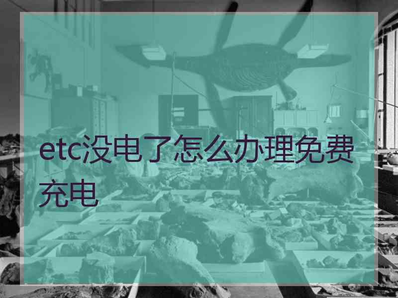 etc没电了怎么办理免费充电