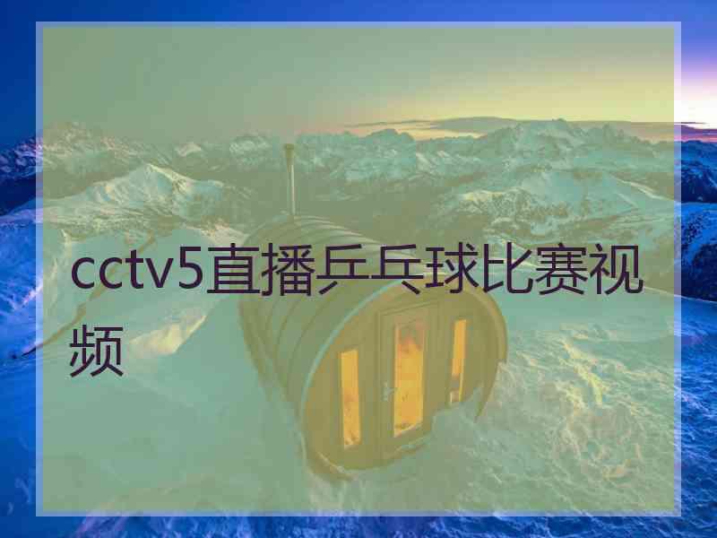 cctv5直播乒乓球比赛视频