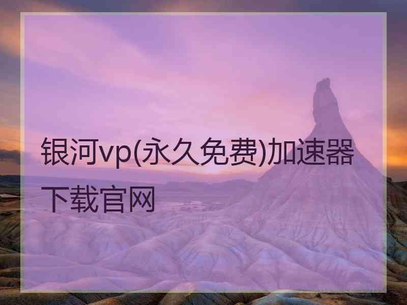 银河vp(永久免费)加速器下载官网