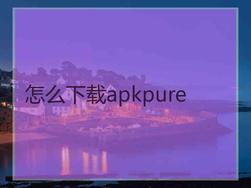 怎么下载apkpure