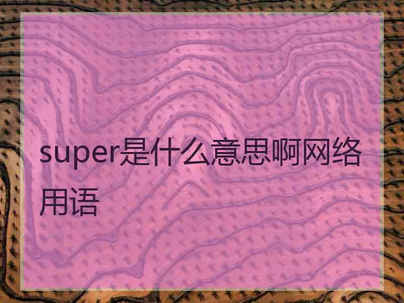 super是什么意思啊网络用语