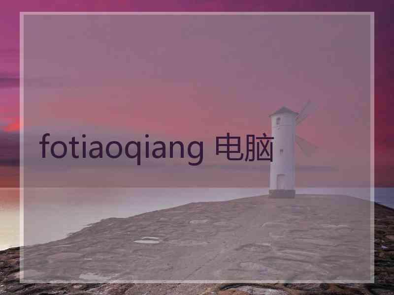 fotiaoqiang 电脑