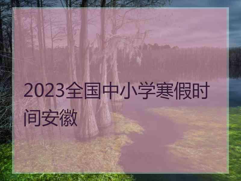 2023全国中小学寒假时间安徽