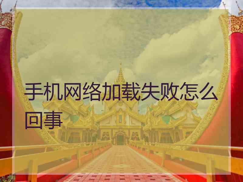 手机网络加载失败怎么回事