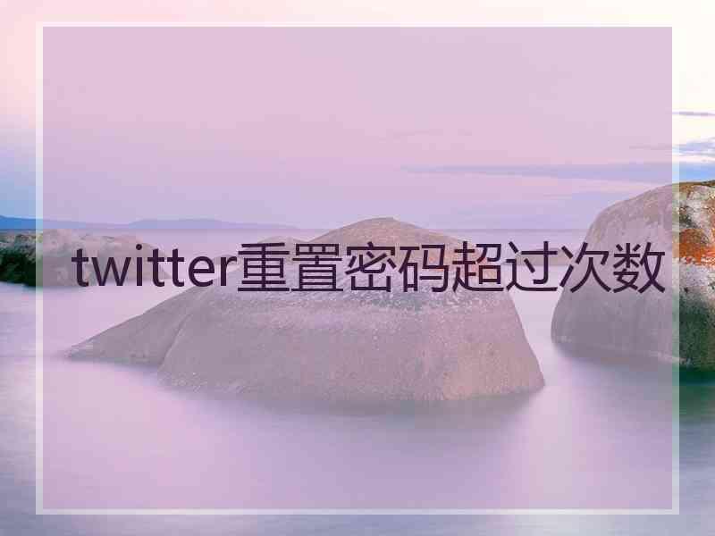 twitter重置密码超过次数