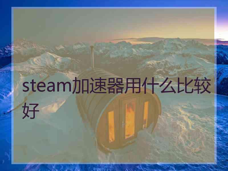 steam加速器用什么比较好