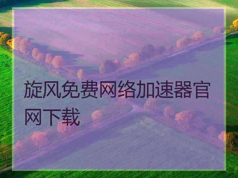 旋风免费网络加速器官网下载