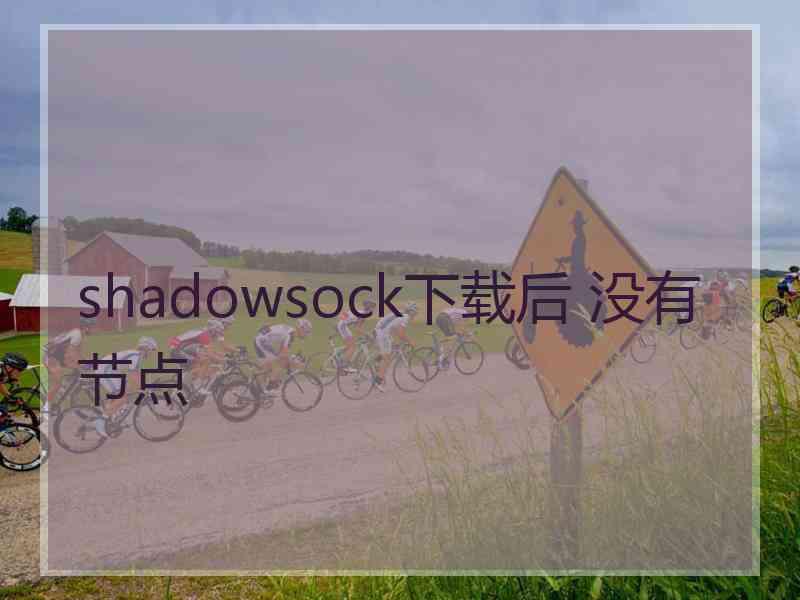 shadowsock下载后 没有节点